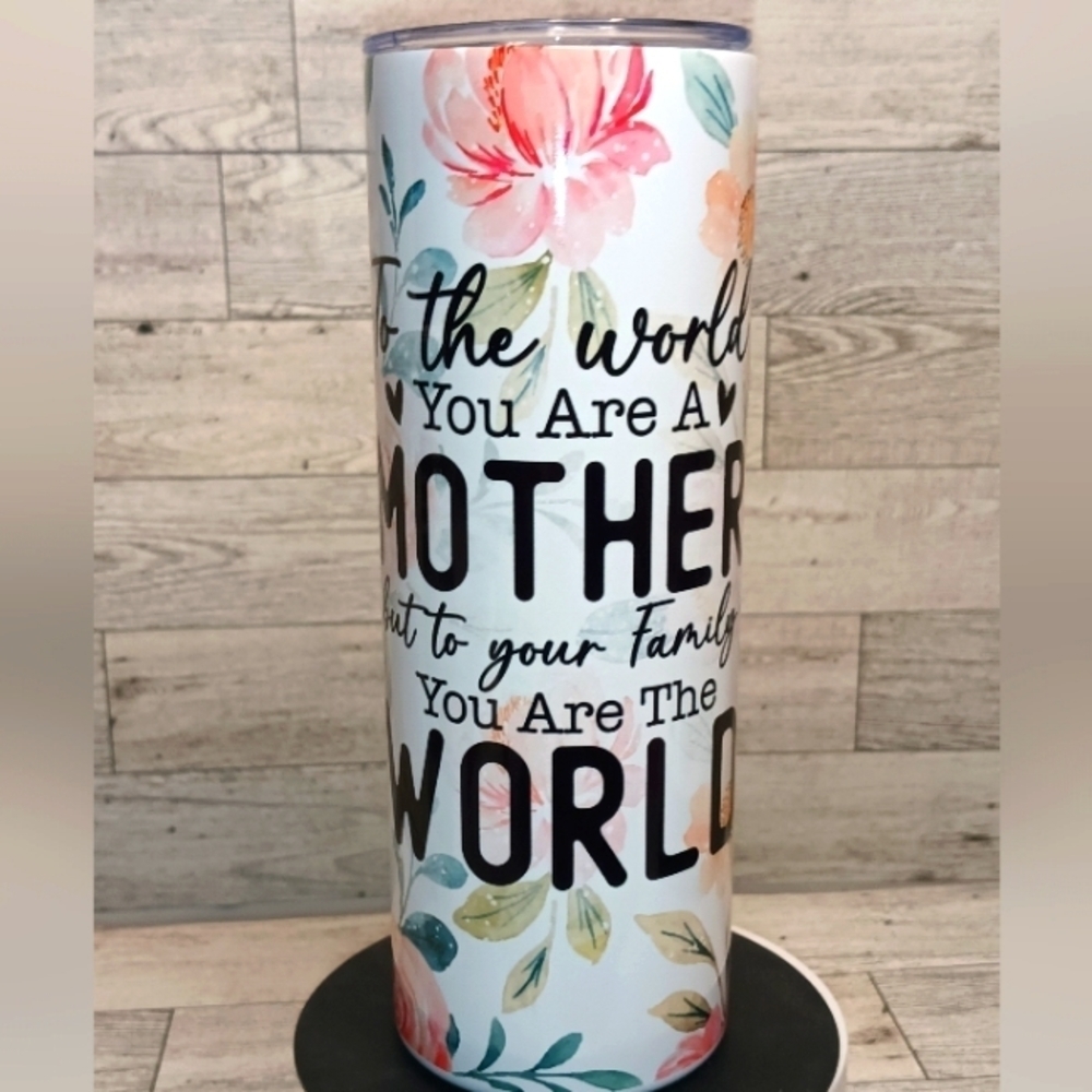 To the world you are a mother but to your family you are the world 20oz. Tumbler